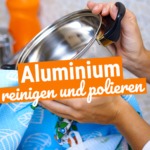 Aluminium reinigen und polieren: so einfach geht’s!